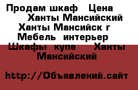 Продам шкаф › Цена ­ 6 000 - Ханты-Мансийский, Ханты-Мансийск г. Мебель, интерьер » Шкафы, купе   . Ханты-Мансийский